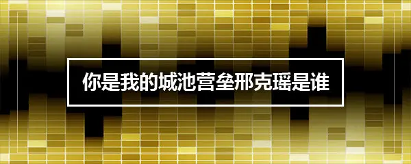 你是我的城池营垒邢克瑶是谁