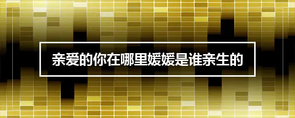 亲爱的你在哪里媛媛是谁亲生的